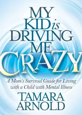 Mio figlio mi sta facendo impazzire: Guida di sopravvivenza per una mamma che vive con un figlio affetto da malattia mentale - My Kid Is Driving Me Crazy: A Mom's Survival Guide for Living with a Child with Mental Illness