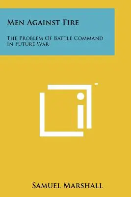 Uomini contro il fuoco: il problema del comando di battaglia nella guerra futura - Men Against Fire: The Problem Of Battle Command In Future War