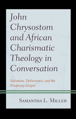 Giovanni Crisostomo e la teologia carismatica africana in conversazione: Salvezza, liberazione e vangelo della prosperità - John Chrysostom and African Charismatic Theology in Conversation: Salvation, Deliverance, and the Prosperity Gospel