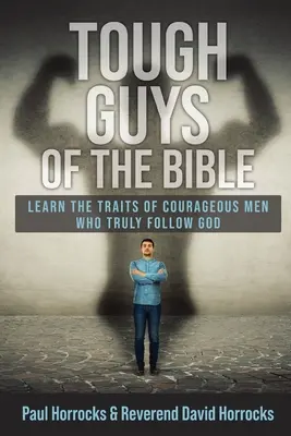 I duri della Bibbia: Imparare le caratteristiche degli uomini coraggiosi che seguono veramente Dio - Tough Guys of the Bible: Learn the Traits of Courageous Men Who Truly Follow God