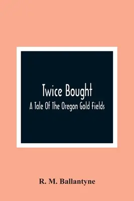 Due volte comprato: Un racconto dei campi d'oro dell'Oregon - Twice Bought: A Tale Of The Oregon Gold Fields