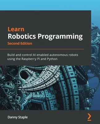 Imparare la programmazione robotica - Seconda edizione: Costruire e controllare robot autonomi abilitati all'intelligenza artificiale usando Raspberry Pi e Python - Learn Robotics Programming - Second Edition: Build and control AI-enabled autonomous robots using the Raspberry Pi and Python