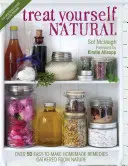 Curarsi al naturale: Oltre 50 rimedi naturali facili da preparare per la mente e il corpo - Treat Yourself Natural: Over 50 Easy to Make Natural Remedies for Mind and Body