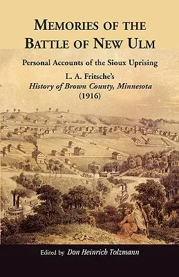 Ricordi della battaglia di New Ulm: Racconti personali dell'insurrezione Sioux. Storia della Contea di Brown, Minnesota, di L. A. Fritsche. - Memories of the Battle of New Ulm: Personal Accounts of the Sioux Uprising. L. A. Fritsche's History of Brown County, Minnesota