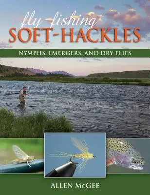 Pescare a mosca con le hackles morbide: Ninfe, emergenti e mosche secche - Fly-Fishing Soft-Hackles: Nymphs, Emergers, and Dry Flies