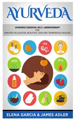 Ayurveda: Oli essenziali ayurvedici e aromaterapia per un incredibile relax, una pelle bellissima e una guarigione straordinaria! - Ayurveda: Ayurvedic Essential Oils & Aromatherapy for Amazing Relaxation, Beautiful Skin & Tremendous Healing!