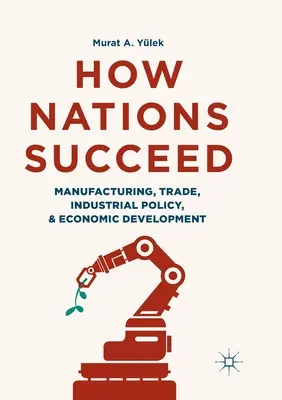 Come le nazioni hanno successo: Produzione, commercio, politica industriale e sviluppo economico - How Nations Succeed: Manufacturing, Trade, Industrial Policy, and Economic Development