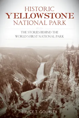 Il Parco nazionale di Yellowstone storico: Le storie dietro il primo parco nazionale del mondo - Historic Yellowstone National Park: The Stories Behind the World's First National Park