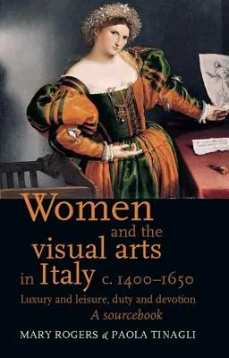Le donne e le arti visive in Italia dal 1400 al 1650: Lusso e tempo libero, dovere e devozione: Un libro di fonti - Women and the Visual Arts in Italy c. 1400-1650: Luxury and Leisure, Duty and Devotion: A Sourcebook