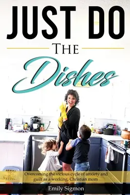 Lava i piatti: Superare il circolo vizioso dell'ansia e del senso di colpa come mamma lavoratrice e cristiana - Just Do the Dishes: Overcoming the vicious cycle of anxiety and guilt as a working, Christian mom