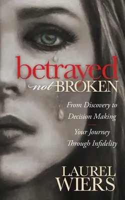 Tradito, non spezzato: Dalla scoperta al processo decisionale: il vostro viaggio attraverso l'infedeltà - Betrayed Not Broken: From Discovery to Decision Making; Your Journey Through Infidelity