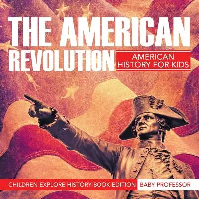 La rivoluzione americana: Storia americana per bambini - I bambini esplorano la storia Edizione libro - The American Revolution: American History For Kids - Children Explore History Book Edition