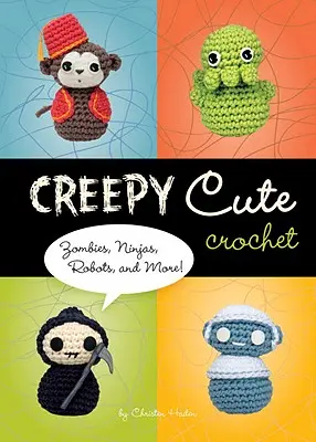 Inquietante uncinetto carino - Zombi, ninja, robot e altro ancora! - Creepy Cute Crochet - Zombies, Ninjas, Robots, and More!