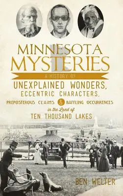 Misteri del Minnesota: Una storia di meraviglie inspiegabili, personaggi eccentrici, affermazioni assurde e avvenimenti sconcertanti nella terra del Minnesota - Minnesota Mysteries: A History of Unexplained Wonders, Eccentric Characters, Preposterous Claims and Baffling Occurrences in the Land of Te