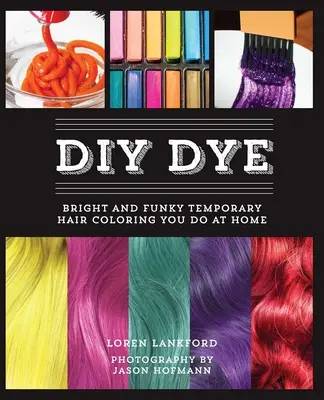 Tintura fai da te: Tinture temporanee per capelli brillanti e divertenti da fare in casa - DIY Dye: Bright and Funky Temporary Hair Coloring You Do at Home