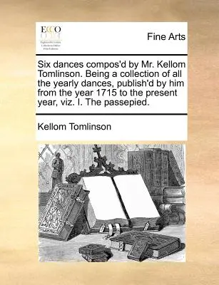 Sei danze composte dal signor Kellom Tomlinson. Una raccolta di tutti i balli annuali da lui pubblicati dall'anno 1715 all'anno presente, ovvero - Six Dances Compos'd by Mr. Kellom Tomlinson. Being a Collection of All the Yearly Dances, Publish'd by Him from the Year 1715 to the Present Year, Viz