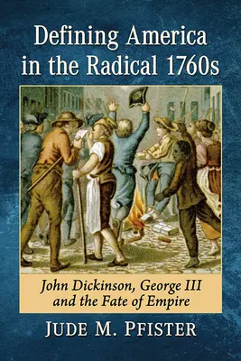 Definire l'America negli anni radicali del 1760: John Dickinson, Giorgio III e il destino dell'impero - Defining America in the Radical 1760s: John Dickinson, George III and the Fate of Empire