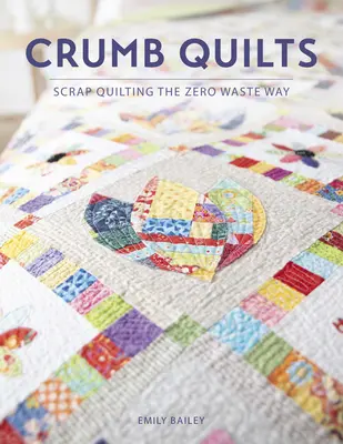 Crumb Quilts: Trapuntare con gli scarti a spreco zero - Crumb Quilts: Scrap Quilting the Zero Waste Way
