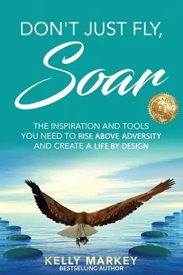 Don't Just Fly, SOAR: L'ispirazione e gli strumenti necessari per superare le avversità e creare una vita progettuale - Don't Just Fly, SOAR: The Inspiration and tools you need to rise above adversity and create a life by design