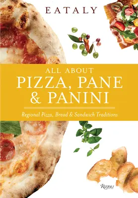 Eataly: Tutto su Pizza, Pane e Panini: Tradizioni regionali di pizza, pane e panini - Eataly: All about Pizza, Pane & Panini: Regional Pizza, Bread & Sandwich Traditions