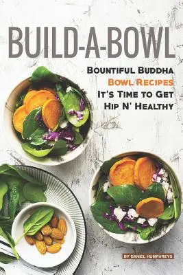 Costruire una ciotola: Ricette di Buddha Bowl - È tempo di diventare sani e alla moda - Build-A-Bowl: Bountiful Buddha Bowl Recipes - It's Time to Get Hip N' Healthy