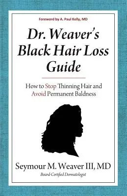 Guida alla perdita dei capelli neri del Dr. Weaver: Come fermare il diradamento dei capelli ed evitare la calvizie permanente - Dr. Weaver's Black Hair Loss Guide: How to Stop Thinning Hair and Avoid Permanent Baldness