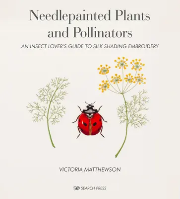 Piante e impollinatori dipinti ad ago: Una guida per gli amanti degli insetti al ricamo con sfumature di seta - Needlepainted Plants and Pollinators: An Insect Lover's Guide to Silk Shading Embroidery