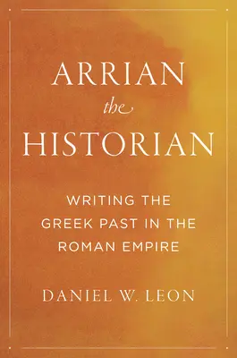 Arriano lo storico: Scrivere il passato greco nell'Impero romano - Arrian the Historian: Writing the Greek Past in the Roman Empire