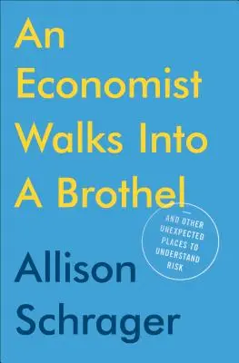 Un economista entra in un bordello: e altri luoghi inaspettati per capire il rischio - An Economist Walks Into a Brothel: And Other Unexpected Places to Understand Risk