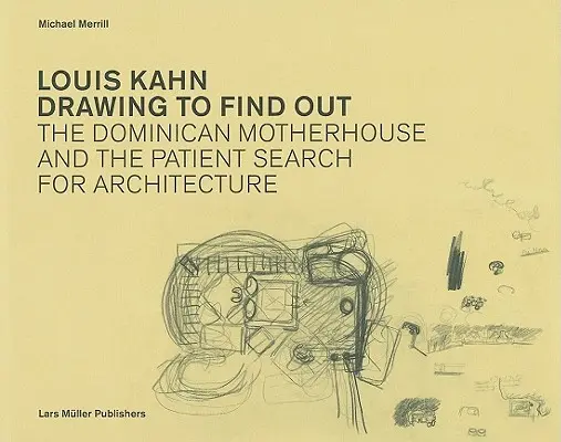 Louis Kahn Disegnare per scoprire: La casa madre domenicana e la paziente ricerca dell'architettura - Louis Kahn Drawing to Find Out: The Dominican Motherhouse and the Patient Search for Architecture