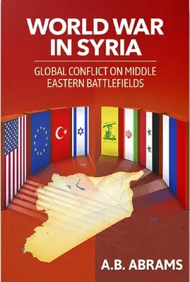 La guerra mondiale in Siria: Conflitto globale sui campi di battaglia del Medio Oriente - World War in Syria: Global Conflict on Middle Eastern Battlefields