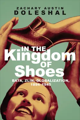 Nel regno delle scarpe: Bata, Zln, Globalizzazione, 1894-1945 - In the Kingdom of Shoes: Bata, Zln, Globalization, 1894-1945