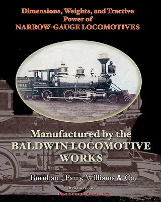 Dimensioni, pesi e potenza di trazione delle locomotive a scartamento ridotto: Prodotte dalla Baldwin Locomotive Works - Dimensions, Weights, and Tractive Power of Narrow-Gauge Locomotives: Manufactured by the Baldwin Locomotive Works
