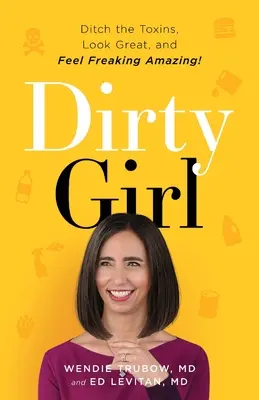 La ragazza sporca: Abbandonare le tossine, avere un aspetto magnifico e sentirsi terribilmente affascinanti! - Dirty Girl: Ditch the Toxins, Look Great and Feel FREAKING AMAZING!
