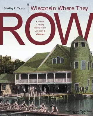 Il Wisconsin dove remano: Storia del canottaggio universitario - Wisconsin Where They Row: A History of Varsity Rowing