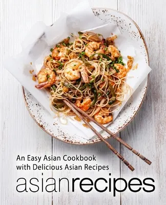 Ricette asiatiche: Un libro di cucina asiatica facile con deliziose ricette asiatiche (2a edizione) - Asian Recipes: An Easy Asian Cookbook with Delicious Asian Recipes (2nd Edition)