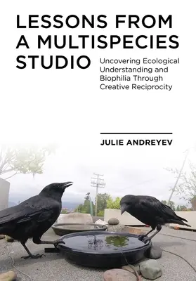 Lezioni da uno studio multispecie: Scoprire la comprensione ecologica e la biofilia attraverso la reciprocità creativa - Lessons from a Multispecies Studio: Uncovering Ecological Understanding and Biophilia Through Creative Reciprocity