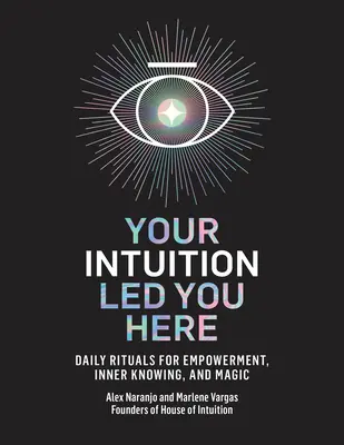 La tua intuizione ti ha portato qui: Rituali quotidiani per il potenziamento, la conoscenza interiore e la magia - Your Intuition Led You Here: Daily Rituals for Empowerment, Inner Knowing, and Magic