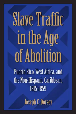Il traffico di schiavi nell'era dell'abolizione: Porto Rico, Africa occidentale e Caraibi non ispanici, 1815-1859 - Slave Traffic in the Age of Abolition: Puerto Rico, West Africa, and the Non-Hispanic Caribbean, 1815-1859