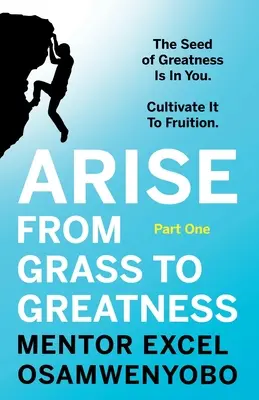 Sorgi dall'erba alla grandezza: Il seme della grandezza è in voi. Coltivatelo per farlo fruttare: Prima parte - Arise from Grass to Greatness: The Seed of Greatness Is In You. Cultivate It To Fruition: Part One