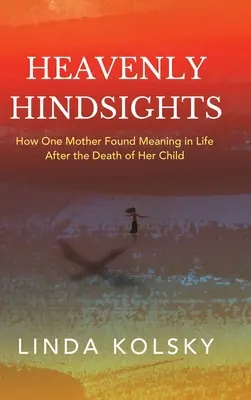 Con il senno di poi: Come una madre ha trovato un senso nella vita dopo la morte di suo figlio - Heavenly Hindsights: How One Mother Found Meaning in Life after the Death of Her Child