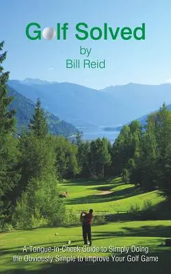 Golf risolto: Una guida ironica per fare semplicemente l'ovvio semplice per migliorare il vostro gioco di golf - Golf Solved: A Tongue-In-Cheek Guide to Simply Doing the Obviously Simple to Improve Your Golf Game
