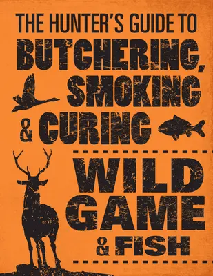 Guida del cacciatore alla macellazione, all'affumicatura e alla stagionatura della selvaggina e del pesce selvatico - The Hunter's Guide to Butchering, Smoking, and Curing Wild Game & Fish
