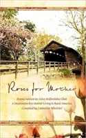 Rose per la madre: Poesie scritte da Alice Wallenfelz Cline, una madre dell'epoca della Depressione che viveva nell'America rurale Compilate da Catherine Whelchel - Roses for Mother: Poems Written by Alice Wallenfelz Cline a Depression Era Mother Living in Rural America Compiled by Catherine Whelchel