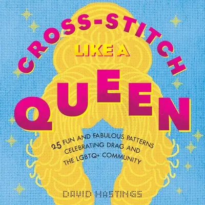 Punto croce come una regina: 25 schemi divertenti e favolosi per celebrare le drag e la comunità Lgbtqia+ - Cross-Stitch Like a Queen: 25 Fun and Fabulous Patterns Celebrating Drag and the Lgbtqia+ Community