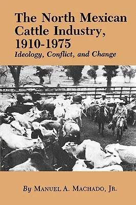 L'industria del bestiame del Nord del Messico, 1910-1975: ideologia, conflitto e cambiamento - The North Mexican Cattle Industry, 1910-1975: Ideology, Conflict, and Change