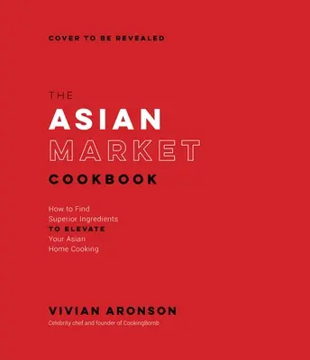 Il ricettario del mercato asiatico: Come trovare ingredienti di qualità superiore per migliorare la vostra cucina asiatica casalinga - The Asian Market Cookbook: How to Find Superior Ingredients to Elevate Your Asian Home Cooking