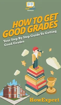Come ottenere buoni voti: Guida passo passo per ottenere buoni voti - How To Get Good Grades: Your Step By Step Guide To Getting Good Grades