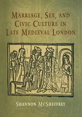 Matrimonio, sesso e cultura civica nella Londra del tardo Medioevo - Marriage, Sex, and Civic Culture in Late Medieval London