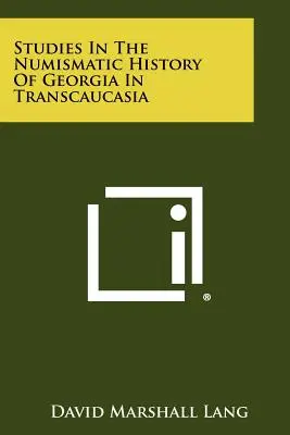 Studi sulla storia numismatica della Georgia in Transcaucasia - Studies In The Numismatic History Of Georgia In Transcaucasia